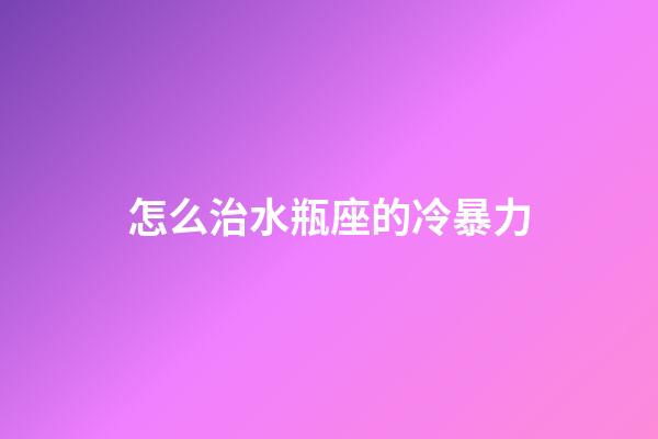 怎么治水瓶座的冷暴力-第1张-星座运势-玄机派