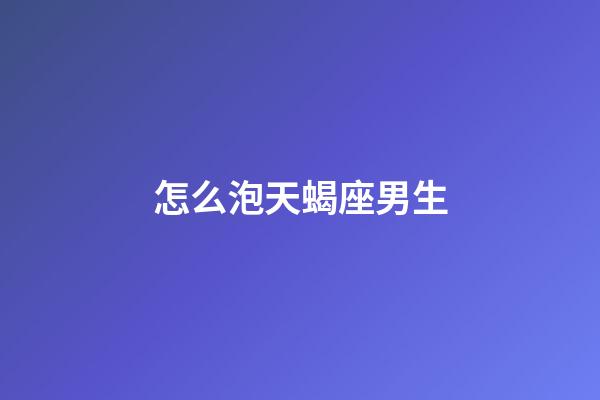 怎么泡天蝎座男生-第1张-星座运势-玄机派