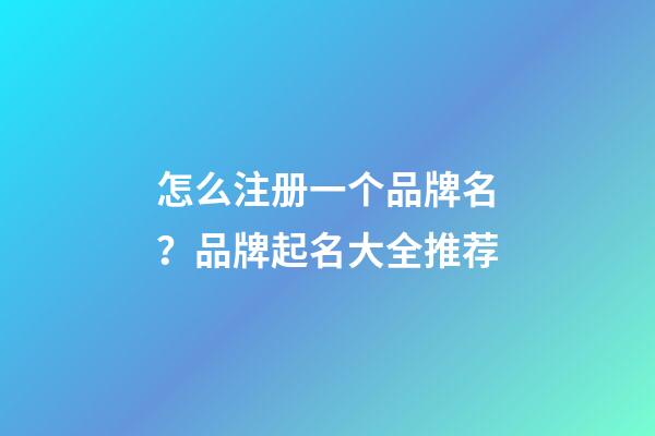 怎么注册一个品牌名？品牌起名大全推荐-第1张-商标起名-玄机派