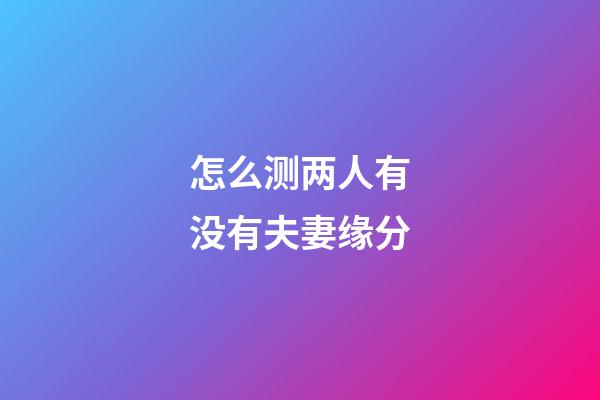 怎么测两人有没有夫妻缘分