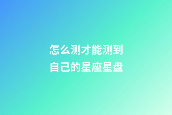 怎么测才能测到自己的星座星盘-第1张-星座运势-玄机派