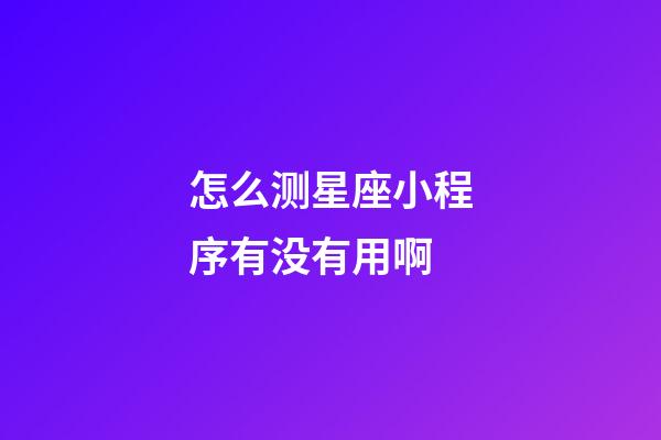 怎么测星座小程序有没有用啊