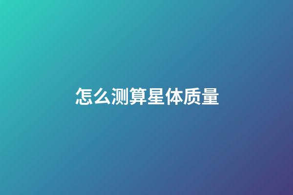 怎么测算星体质量