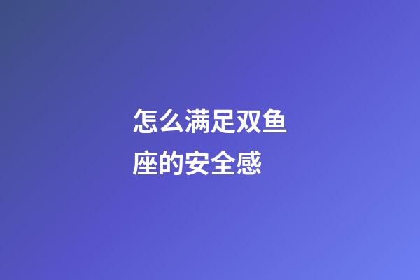 怎么满足双鱼座的安全感-第1张-星座运势-玄机派