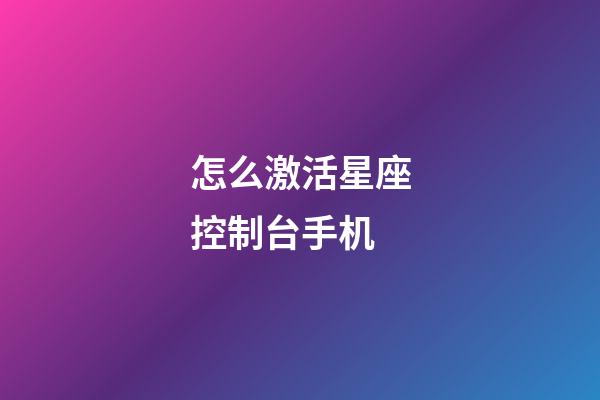 怎么激活星座控制台手机-第1张-星座运势-玄机派