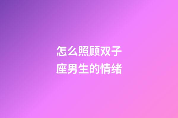 怎么照顾双子座男生的情绪-第1张-星座运势-玄机派