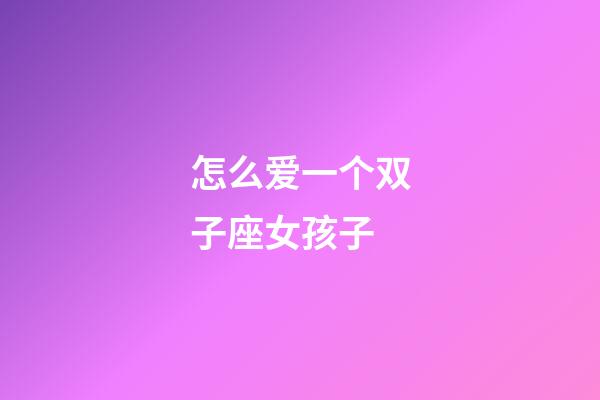 怎么爱一个双子座女孩子-第1张-星座运势-玄机派