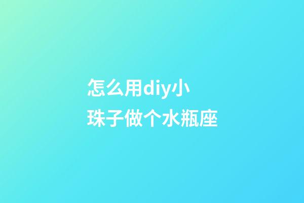 怎么用diy小珠子做个水瓶座