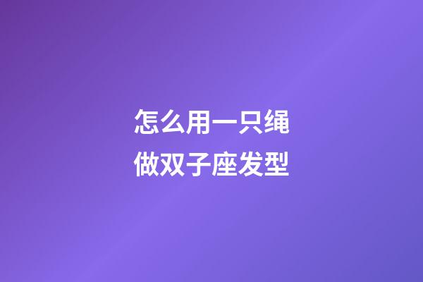 怎么用一只绳做双子座发型-第1张-星座运势-玄机派