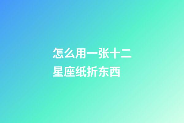 怎么用一张十二星座纸折东西