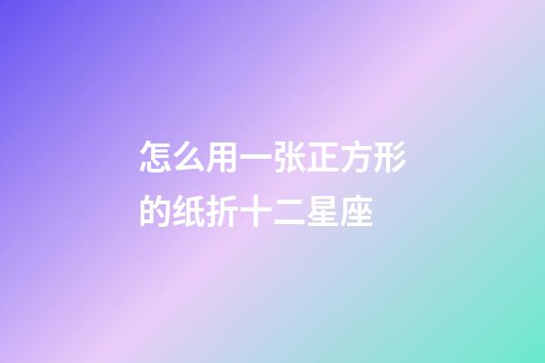 怎么用一张正方形的纸折十二星座-第1张-星座运势-玄机派