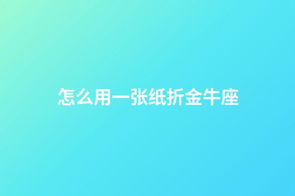怎么用一张纸折金牛座