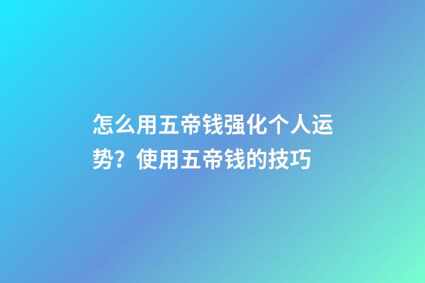 怎么用五帝钱强化个人运势？使用五帝钱的技巧