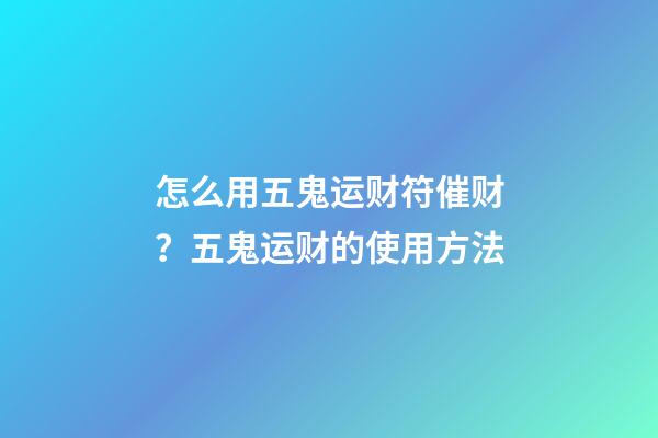 怎么用五鬼运财符催财？五鬼运财的使用方法