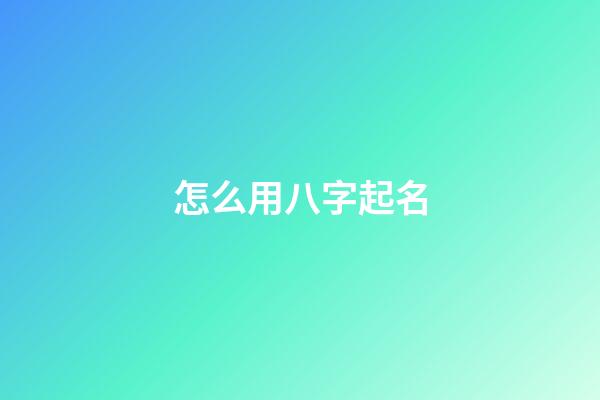 怎么用八字起名(根据八字怎么起名)-第1张-宝宝起名-玄机派