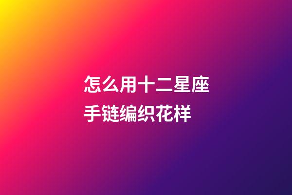 怎么用十二星座手链编织花样