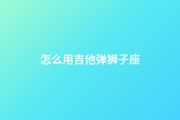 怎么用吉他弹狮子座