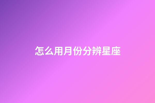怎么用月份分辨星座-第1张-星座运势-玄机派