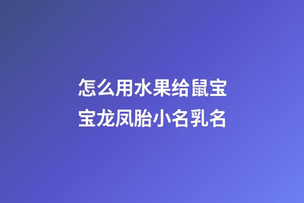 怎么用水果给鼠宝宝龙凤胎小名乳名