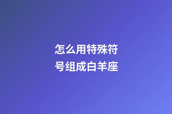 怎么用特殊符号组成白羊座