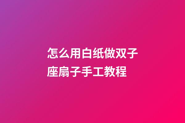 怎么用白纸做双子座扇子手工教程-第1张-星座运势-玄机派