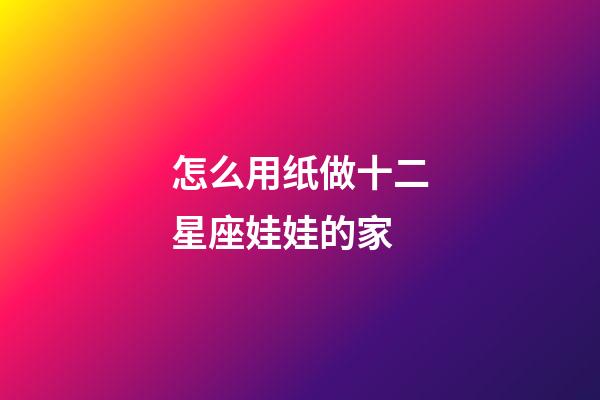怎么用纸做十二星座娃娃的家-第1张-星座运势-玄机派