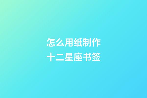 怎么用纸制作十二星座书签-第1张-星座运势-玄机派