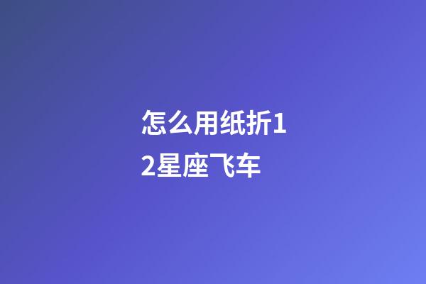 怎么用纸折12星座飞车-第1张-星座运势-玄机派
