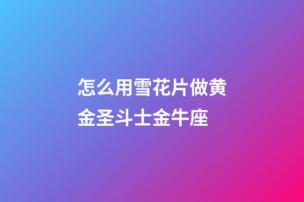 怎么用雪花片做黄金圣斗士金牛座-第1张-星座运势-玄机派