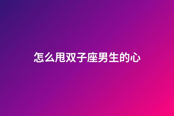 怎么甩双子座男生的心-第1张-星座运势-玄机派