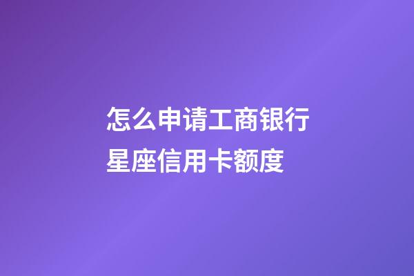 怎么申请工商银行星座信用卡额度