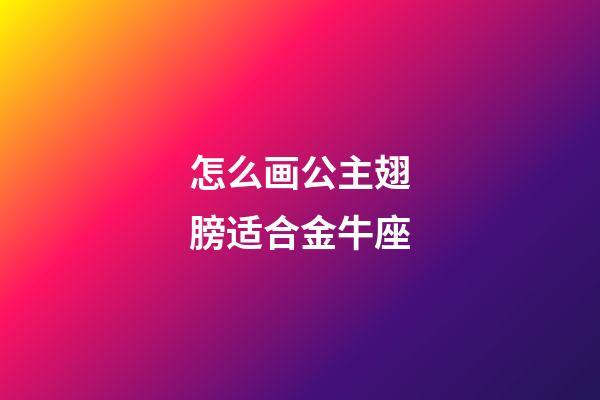 怎么画公主翅膀适合金牛座-第1张-星座运势-玄机派