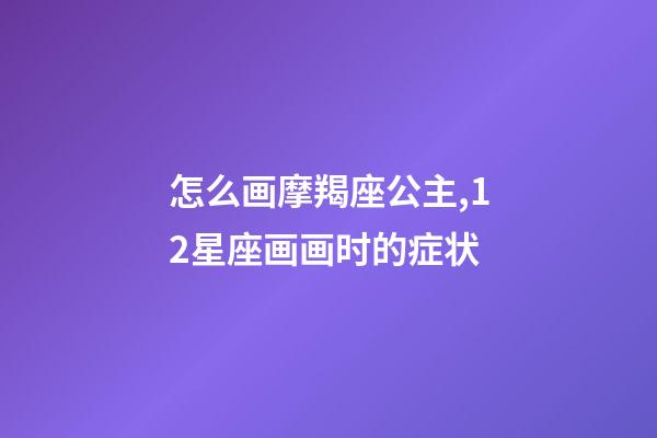 怎么画摩羯座公主,12星座画画时的症状-第1张-观点-玄机派