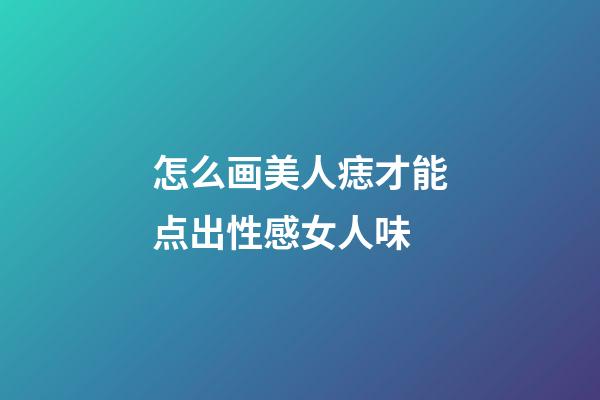 怎么画美人痣才能点出性感女人味