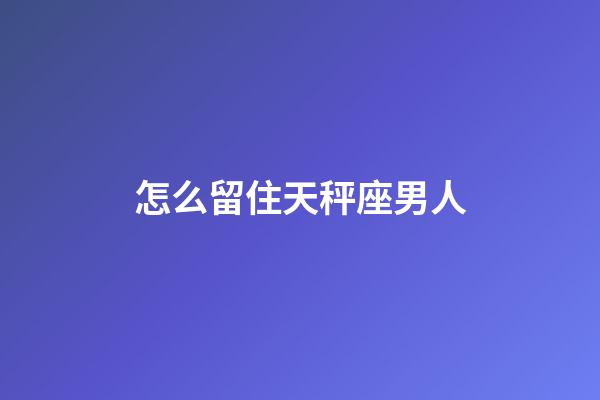 怎么留住天秤座男人-第1张-星座运势-玄机派