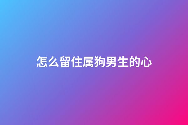 怎么留住属狗男生的心