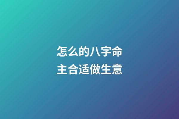 怎么的八字命主合适做生意