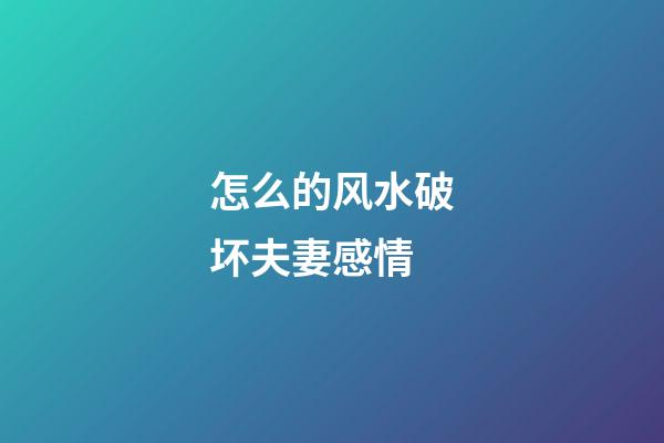 怎么的风水破坏夫妻感情