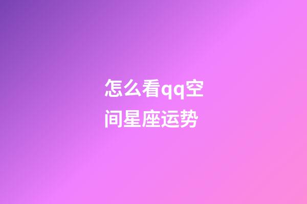怎么看qq空间星座运势-第1张-星座运势-玄机派