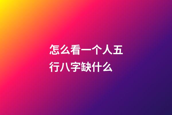 怎么看一个人五行八字缺什么