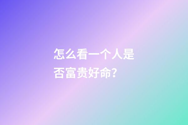 怎么看一个人是否富贵好命？