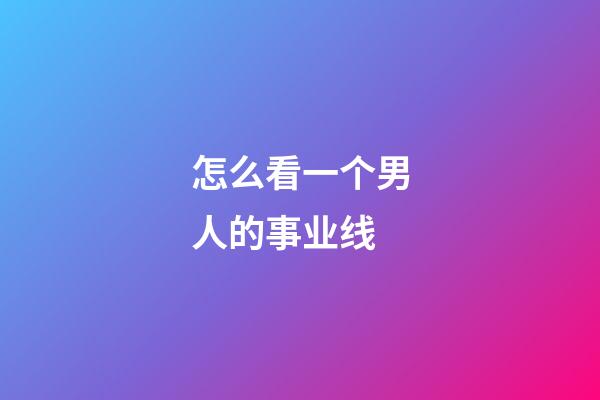 怎么看一个男人的事业线?