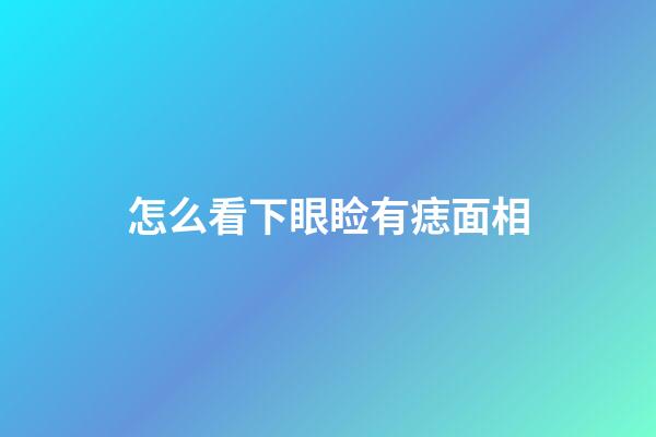 怎么看下眼睑有痣面相