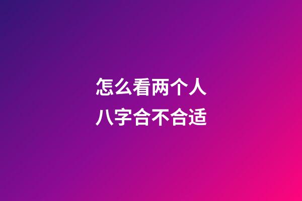 怎么看两个人八字合不合适