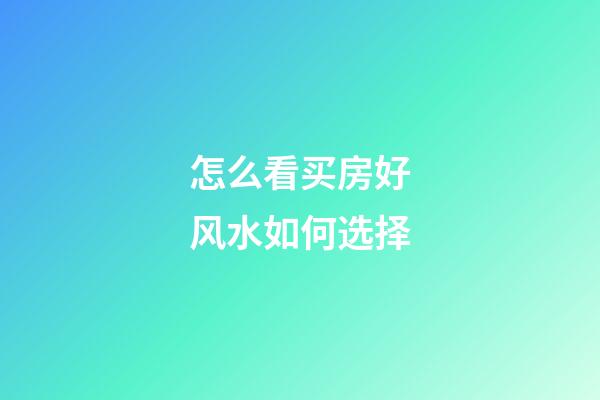 怎么看买房好风水如何选择
