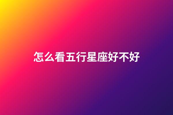怎么看五行星座好不好-第1张-星座运势-玄机派