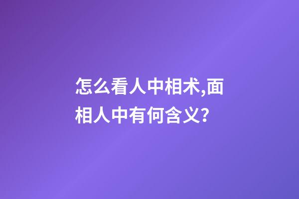 怎么看人中相术,面相人中有何含义？