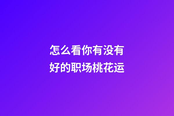 怎么看你有没有好的职场桃花运