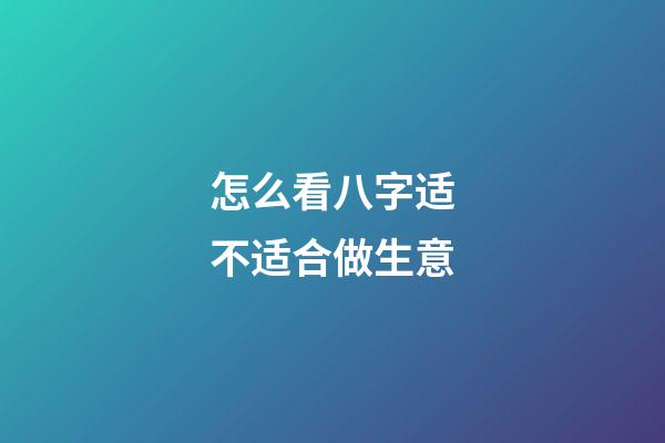 怎么看八字适不适合做生意