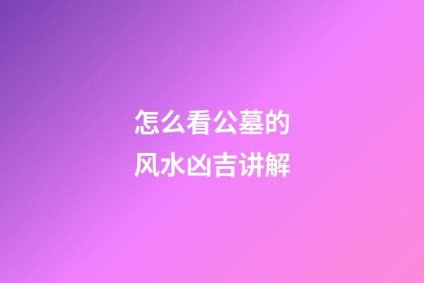 怎么看公墓的风水凶吉讲解